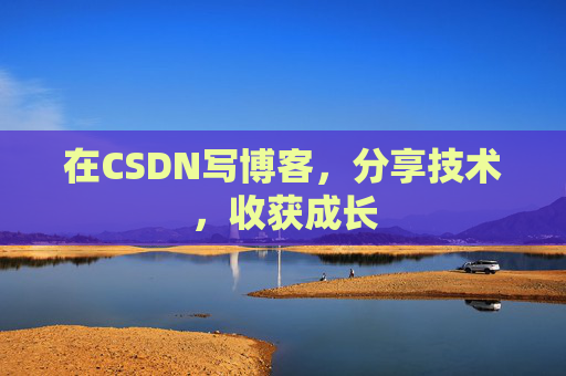 在CSDN写博客，分享技术，收获成长