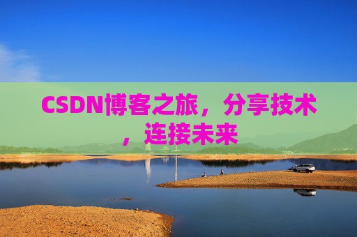CSDN博客之旅,分享技术,连接未来